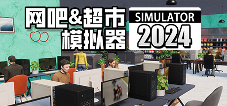 网吧 and 超市模拟器2024 v1.0.17(Internet Cafe and Supermarket Simulator 2024)免安装中文版